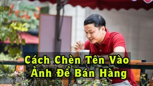 Thầy Hán Quang Dự chia sẻ về cách chèn tên vào ảnh dể bán hàng